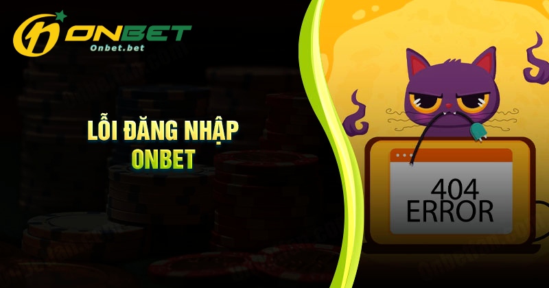 Nguyên nhân xảy ra lỗi đăng nhập Onbet thất bại